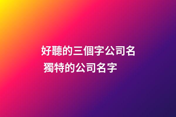 好聽的三個字公司名 獨特的公司名字-第1張-公司起名-玄機派
